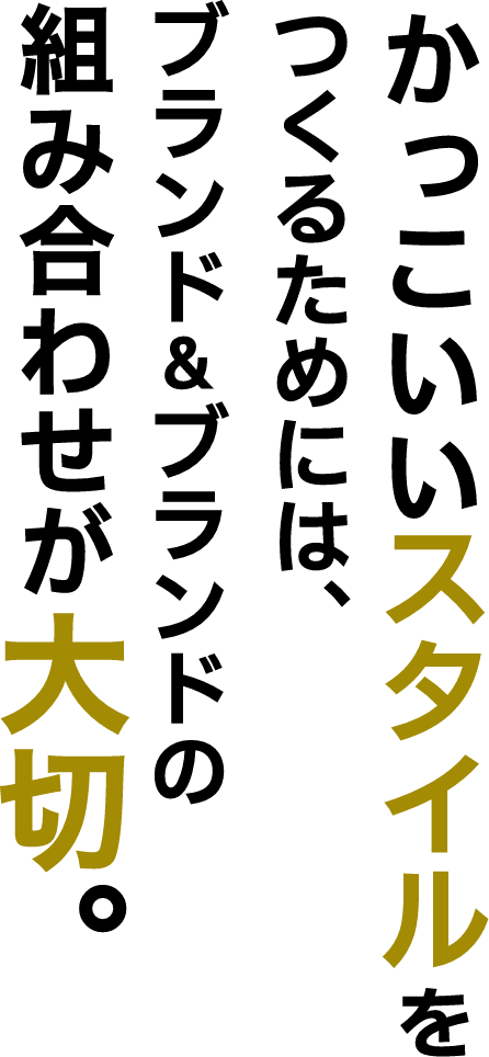 かっこいいスタイルをつくるためには、ブランド＆ブランドの組み合わせが大切