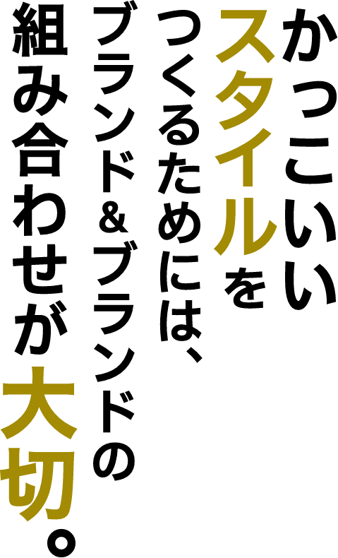 かっこいいスタイルをつくるためには、ブランド＆ブランドの組み合わせが大切